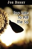 Too Late To Kill Me So