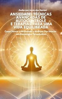 Livro Ansiedade: Técnicas Avançadas de Autocontrole e Terapias para uma Vida Equilibrada: Como Vencer a Ansiedade e Alcançar Paz Interior com Estratégias Terapêuticas