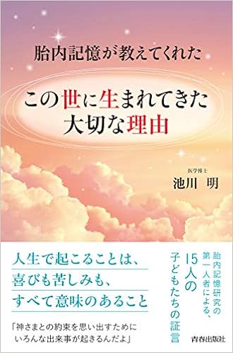 胎内記憶が教えてくれた この世に生まれてきた大切な理由 池川 明 本 通販 Amazon 胎内記憶が教えてくれた この世に生まれてきた大切な理由 池川 明 本 通販 Amazon