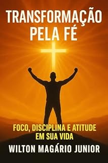 Livro Transformação Pela Fé: Foco, Disciplina e Atitude em Sua Vida