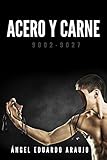 Acero y carne: 9002-9027 (Spanish Edition) by Ángel Eduardo Araujo