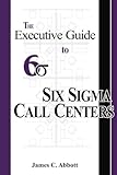 The Executive Guide to Six Sigma Call Centers, Abbott, James C., 1887355111