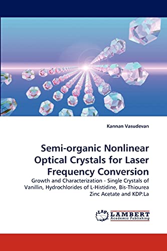 Semi-organic Nonlinear Optical Crystals for Laser Frequency Conversion: Growth and Characterization - Single Crystals of Vanillin, Hydrochlorides of L-Histidine, Bis-Thiourea Zinc Acetate and KDP:La