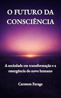 Livro O FUTURO DA CONSCIÊNCIA: A sociedade em transformação e a emergência do novo humano (PSICOLOGIA DO FUTURO – Série de Estudos da Consciência)