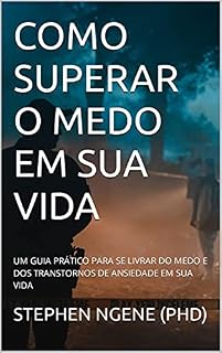 Livro COMO SUPERAR O MEDO EM SUA VIDA: UM GUIA PRÁTICO PARA SE LIVRAR DO MEDO E DOS TRANSTORNOS DE ANSIEDADE EM SUA VIDA