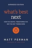 What's Best Next: How the Gospel Transforms the Way You Get Things Done by Matt Perman, John Piper