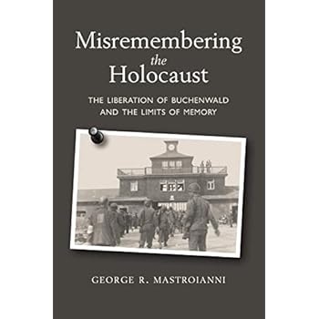 Misremembering the Holocaust: The Liberation of Buchenwald and the Limits of Memory Misremembering the Holocaust: The Liberation of Buchenwald and the Limits of Memory