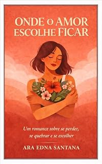 Livro ONDE O AMOR ESCOLHE FICAR: Um romance sobre se perder, se quebrar e se escolher