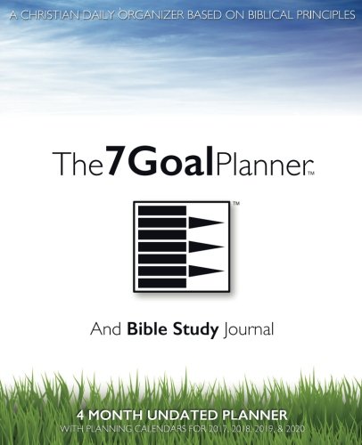 Download The 7 Goal Planner And Bible Study Journal: A Christian Daily Organizer Based on Biblical Principles - 4 Month Undated Planner With Planning Calendars for 2017, 2018, 2019, & 2020