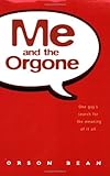 Me and the Orgone : One Guy's Search for the Meaning of It All, Bean, Orson, 0967967015
