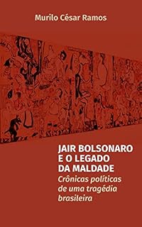 Livro Jair Bolsonaro e o Legado da Maldade: Crônicas políticas de uma tragédia política brasileira