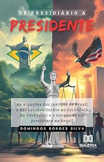 Livro De Presidiário a Presidente: As atuações das justiças do Brasil e dos Estados Unidos no Escândalo da Odebrecht e a eleição de um presidente no Brasil