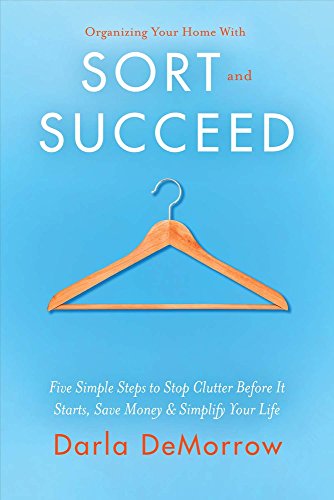 Organizing Your Home With Sort and Succeed: Five Simple Steps to Stop Clutter Before It Starts, Save Money, & Simplify Your Life (1) (SORT and SUCCEED Organizing Solutions) (Best Way To Organize A Move)