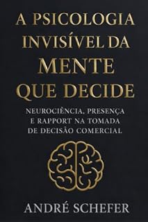 Livro A Psicologia Invisível da Mente que Decide: Neurociência, Presença e Rapport na Tomada de Decisão Comercial