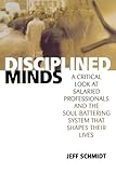 Disciplined Minds: A Critical Look at Salaried Professionals and the Soul-battering System That Shapes Their Lives