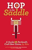 Hop in the Saddle: A Guide to Portland's Craft Beer Scene, by Bike (People's Guide) by 