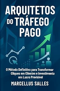 ARQUITETOS DO TRÁFEGO PAGO: O Método Definitivo para Transformar Cliques em Clientes e Investimento em Lucro Previsível