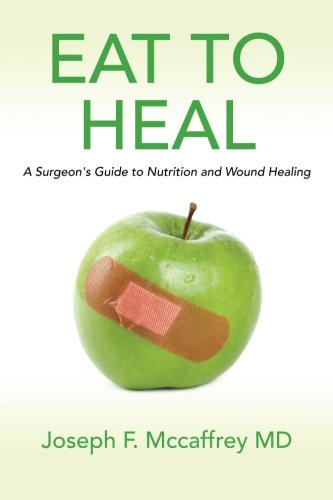 Eat To Heal A Surgeon S Guide To Nutrition And Wound Healing Amazon Co Uk Mccaffrey Md Joseph F 9781466276963 Books