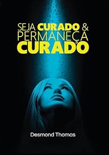 Livro SEJA CURADO E PERMANEÇA CURADO: O Manual do Cristão Sobre Como Ser Curado, Permanecer Curado E Ministrar Cura Ao Próximo
