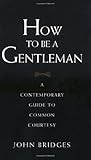 How to Be a Gentleman: A Contemporary Guide to Common Courtesy cover