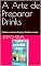 Livro A Arte de Preparar Drinks: Domine a Arte de Preparar Drinks em Casa