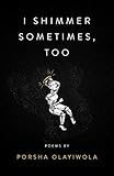 i shimmer sometimes, too (Button Poetry) by Porsha Olayiwola