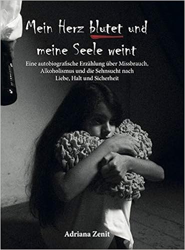Mein Herz Blutet Und Meine Seele Weint Eine Autobiografische Erzahlung Uber Missbrauch Alkoholismus Und Die Sehnsucht Nach Liebe Halt Und Sicherheit Amazon De Zenit Adriana Bucher