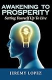 Awakening To Prosperity: Setting Yourself Up To Live by Jeremy Lopez