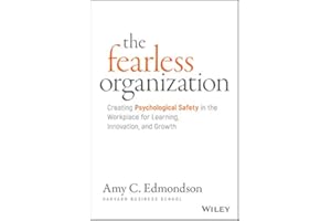 The Fearless Organization: Creating Psychological Safety in the Workplace for Learning, Innovation, and Growth