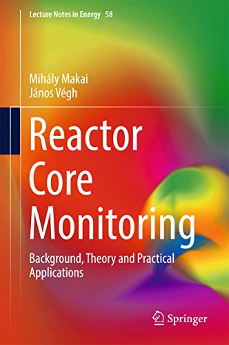 Reactor Core Monitoring: Background, Theory and Practical Applications (Lecture Notes in Energy Book 58) by Mihály Makai