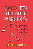 Boo to Billable Hours : A lawyer's guide to better Billing, Derrick, John, 0979777801