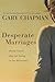 Desperate Marriages: Moving Toward Hope and Healing in Your Relationship