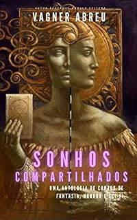 Livro Sonhos Compartilhados [Antologia de Contos]: Uma Antologia de Contos de Fantasia, Horror e Sci-Fi.