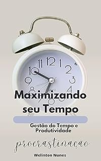 Livro Maximizando seu Tempo: Um Guia Abrangente de Gestão do Tempo e Produtividade