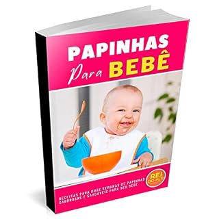 Livro PAPINHAS PARA BEBÊ: RECEITAS PARA DUAS SEMANAS DE PAPINHAS SABOROSAS E SAUDÁVEIS PARA O SEU BEBÊ!