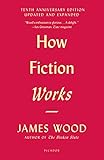 How Fiction Works (Tenth Anniversary Edition): Updated and Expanded by James Wood