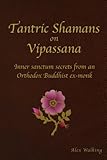 Tantric Shamans on Vipassana: Inner Sanctum secrets from an Orthodox Buddhist ex-monk by