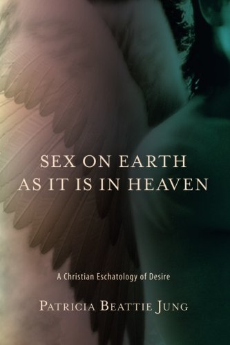 Sex on Earth as It Is in Heaven: A Christian Eschatology of Desire