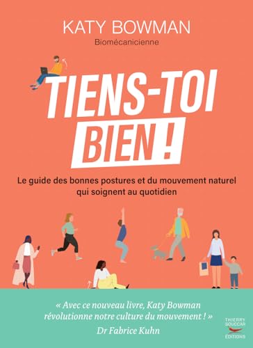 Tiens-toi bien !: le guide des bonnes postures et du mouvement naturel qui soignent au quotidien