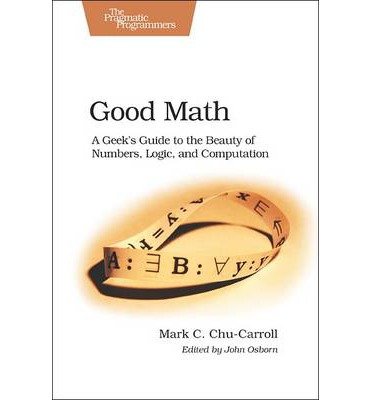 [(Good Math: A Geek's Guide to the Beauty of Numbers, Logic, and Computation )] [Author: Mark Chu-Carroll] [Aug-2013]