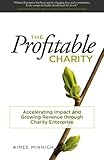 The Profitable Charity: Accelerating Impact and Growing Revenue through Charity Enterprise by Aimee Minnich