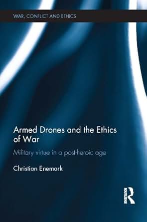 Armed Drones And The Ethics Of War Military Virtue In A Post Heroic Age War Conflict And