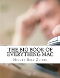 The Big Book of Everything Mac: From the Basics to the Advance - Everything You Need to Know About U by Minute Help Guides