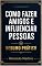 Livro Como Fazer Amigos e Influenciar Pessoas : Resumo Prático: análise Capítulo por Capítulo, Princípios de Comunicação e Exemplos Práticos