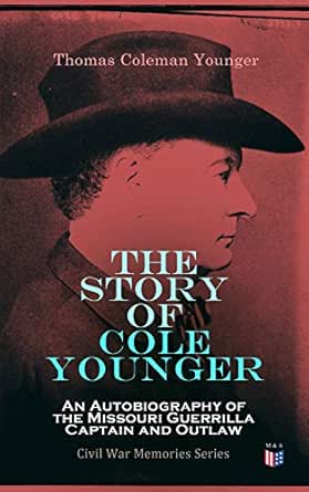 Amazon Com The Story Of Cole Younger An Autobiography Of The Missouri Guerrilla Captain And Outlaw Civil War Memories Series Ebook Younger Thomas Coleman Kindle Store