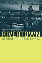 Rivertown: Rethinking Urban Rivers (Urban and Industrial Environments)