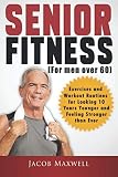 Senior Fitness (for Men Over 60): Exercises and Workout Routines for Looking 10 Years Younger and Fe by Jacob Maxwell
