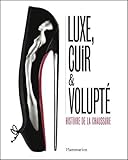 Luxe, cuir et volupté - Histoire de la chaussure: Histoire de la chaussure (Art) (French Edition) by 