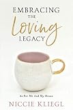 Embracing the Loving Legacy: As For Me And My House (The Legacy Series) by Niccie Kliegl, Kary Oberbrunner