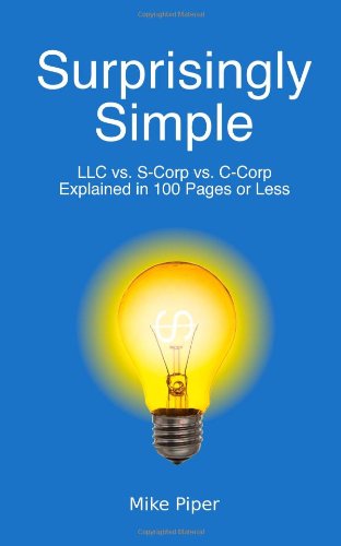 Surprisingly Simple: LLC vs. S-Corp vs. C-Corp Explained in 100 Pages or Less Surprisingly Simple: LLC vs. S-Corp vs. C-Corp Explained in 100 Pages or Less